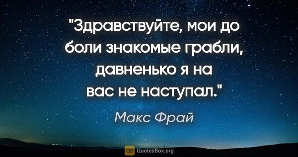 Макс Фрай цитата: "Здравствуйте, мои до боли знакомые грабли, давненько я на вас..."