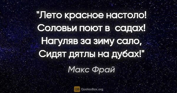 Макс Фрай цитата: "Лето красное настоло!

Соловьи поют в садах!

Нагуляв за зиму..."