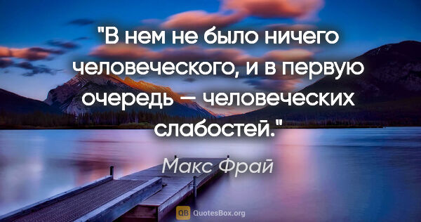 Макс Фрай цитата: "В нем не было ничего человеческого, и в первую очередь —..."