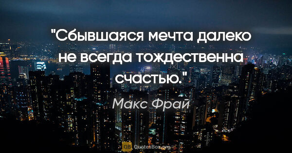 Макс Фрай цитата: "Сбывшаяся мечта далеко не всегда тождественна счастью."