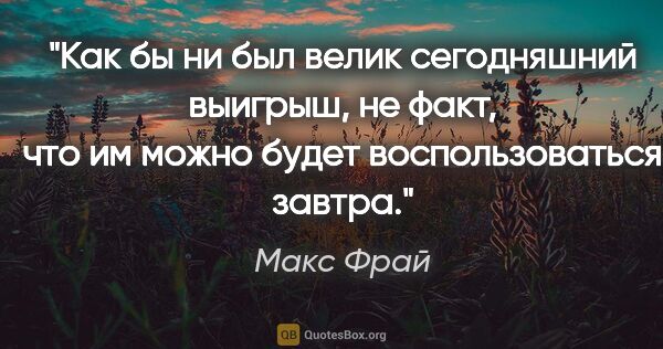 Макс Фрай цитата: "Как бы ни был велик сегодняшний выигрыш, не факт, что им можно..."