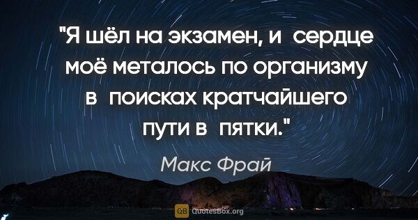 Макс Фрай цитата: "Я шёл на экзамен, и сердце моё металось по организму в поисках..."