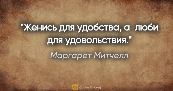 Маргарет Митчелл цитата: "Женись для удобства, а люби для удовольствия."