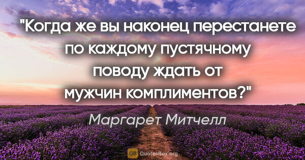 Маргарет Митчелл цитата: "Когда же вы наконец перестанете по каждому пустячному поводу..."