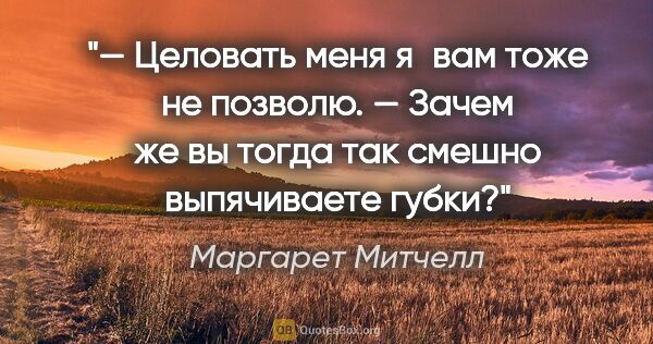 Маргарет Митчелл цитата: "— Целовать меня я вам тоже не позволю.

— Зачем же вы тогда..."