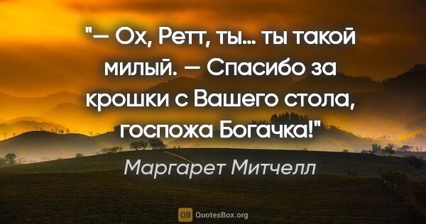 Маргарет Митчелл цитата: "— Ох, Ретт, ты… ты такой милый.

— Спасибо за крошки с Вашего..."