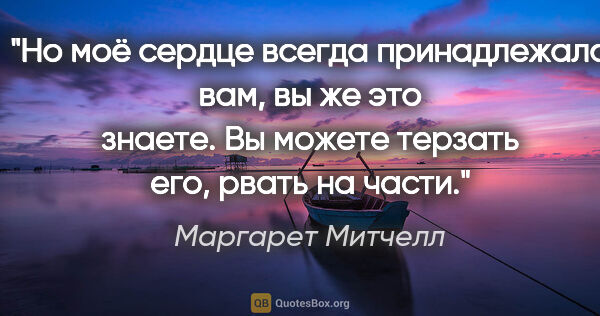 Маргарет Митчелл цитата: "Но моё сердце всегда принадлежало вам, вы же это знаете. Вы..."