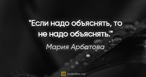 Мария Арбатова цитата: "Если надо объяснять, то не надо объяснять."