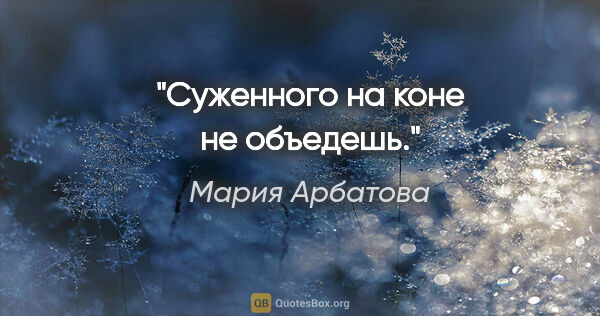 Мария Арбатова цитата: "Суженного на коне не объедешь."