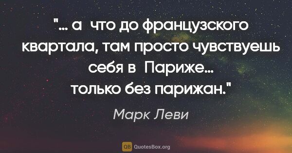 Марк Леви цитата: "… а что до французского квартала, там просто чувствуешь себя..."