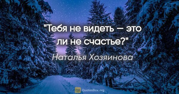 Наталья Хозяинова цитата: "Тебя не видеть — это ли не счастье?"