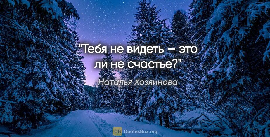 Наталья Хозяинова цитата: "Тебя не видеть — это ли не счастье?"