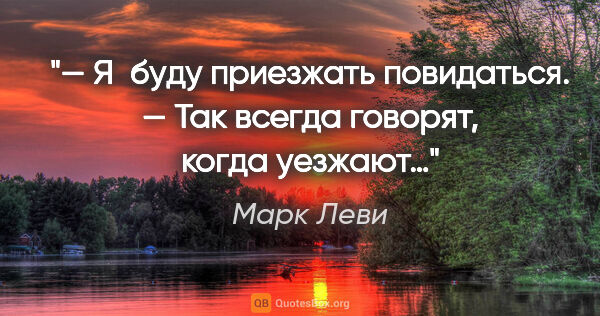 Марк Леви цитата: "— Я буду приезжать повидаться.

— Так всегда говорят, когда..."