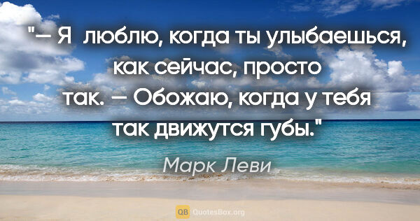 Марк Леви цитата: "— Я люблю, когда ты улыбаешься, как сейчас, просто так.

—..."