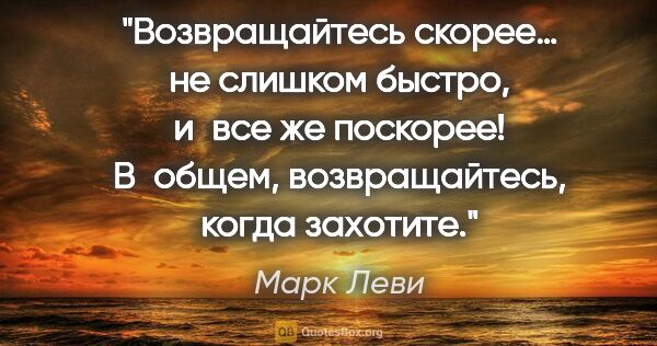 Марк Леви цитата: "Возвращайтесь скорее… не слишком быстро, и все же поскорее!..."