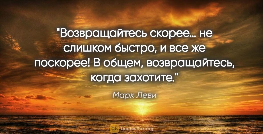 Марк Леви цитата: "Возвращайтесь скорее… не слишком быстро, и все же поскорее!..."