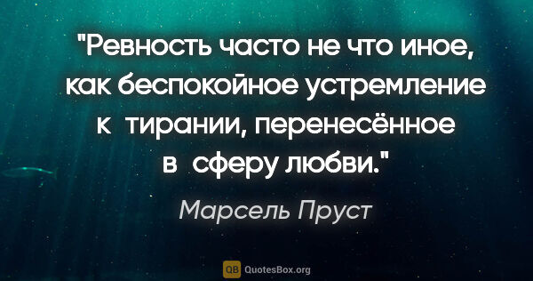 Марсель Пруст цитата: "Ревность часто не что иное, как беспокойное устремление..."