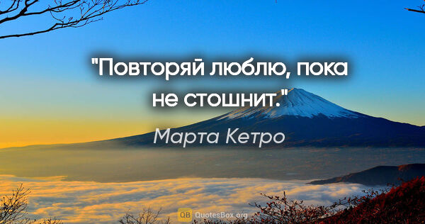 Марта Кетро цитата: "Повторяй «люблю», пока не стошнит."