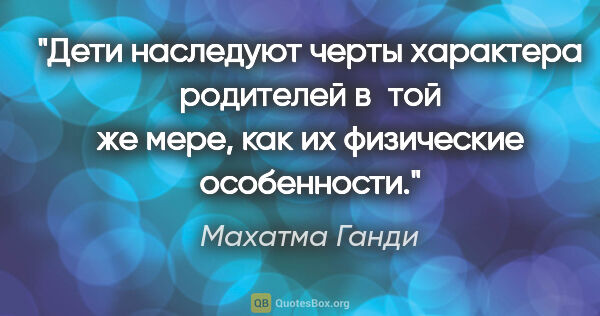 Махатма Ганди цитата: "Дети наследуют черты характера родителей в той же

мере, как..."