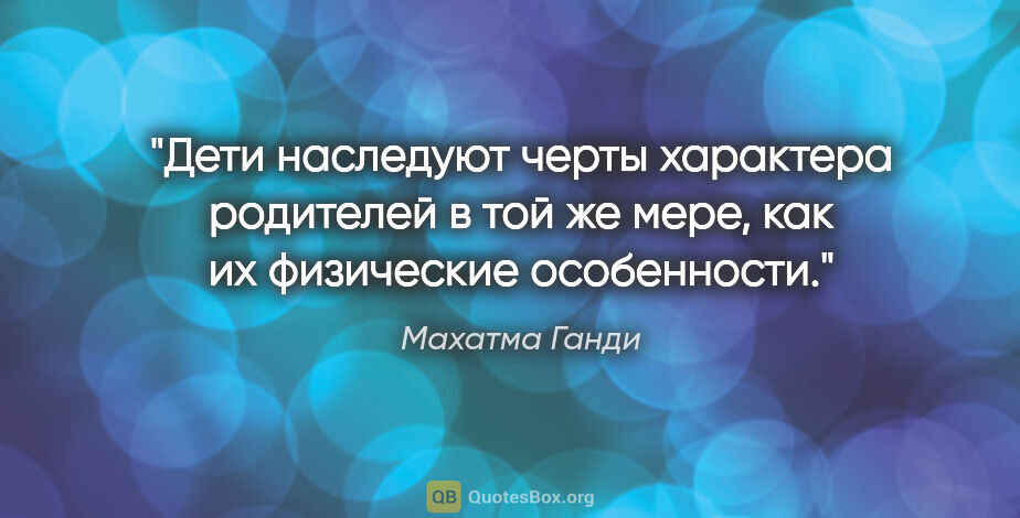 Махатма Ганди цитата: "Дети наследуют черты характера родителей в той же

мере, как..."