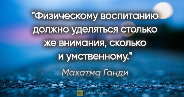 Махатма Ганди цитата: "Физическому воспитанию должно уделяться столько же внимания,..."