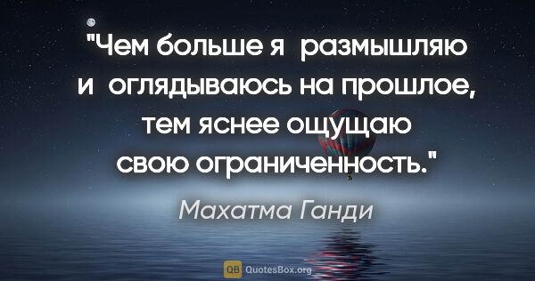 Махатма Ганди цитата: "Чем больше я размышляю и оглядываюсь на прошлое, тем яснее..."