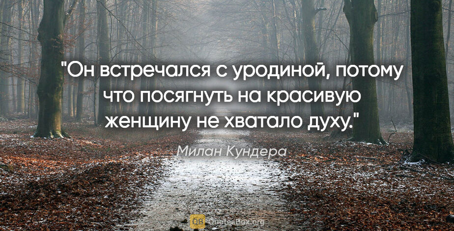 Милан Кундера цитата: "Он встречался с уродиной, потому что посягнуть на красивую..."