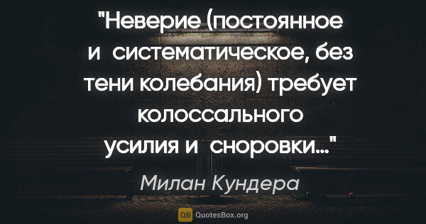 Милан Кундера цитата: "Неверие (постоянное и систематическое, без тени колебания)..."