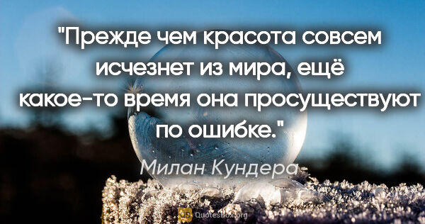 Милан Кундера цитата: "Прежде чем красота совсем исчезнет из мира, ещё какое-то время..."