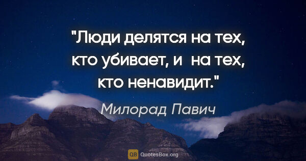 Милорад Павич цитата: "Люди делятся на тех, кто убивает, и на тех, кто ненавидит."