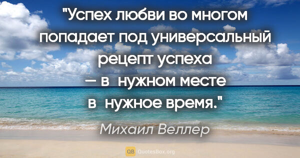 Михаил Веллер цитата: "Успех любви во многом попадает под универсальный рецепт успеха..."