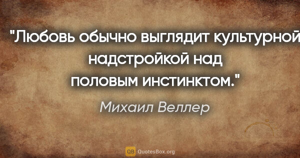 Михаил Веллер цитата: "Любовь обычно выглядит культурной надстройкой над половым..."