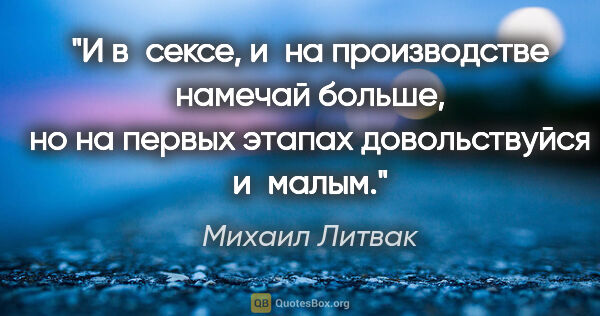 Михаил Литвак цитата: "И в сексе, и на производстве намечай больше, но на первых..."