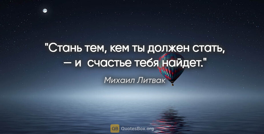 Михаил Литвак цитата: "Стань тем, кем ты должен стать, — и счастье тебя найдет."