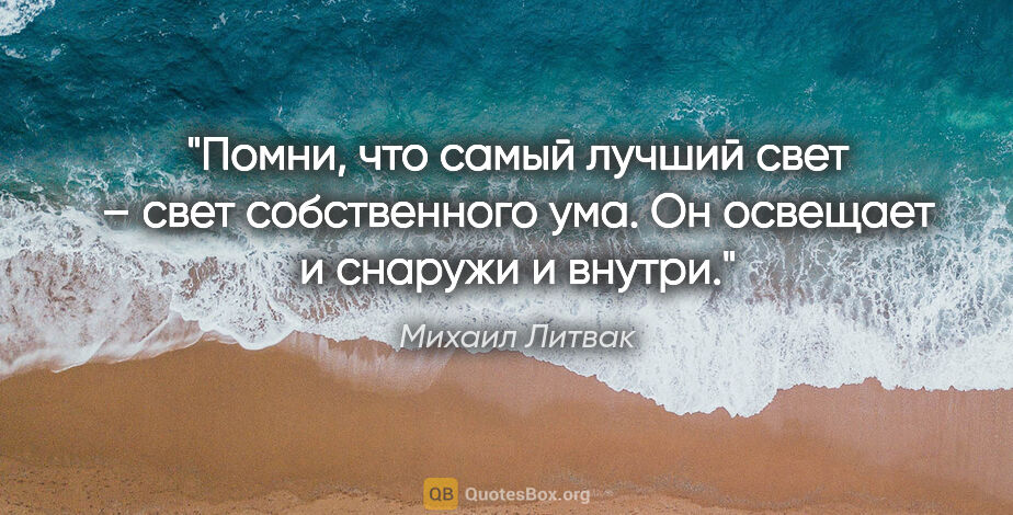 Михаил Литвак цитата: "Помни, что самый лучший свет – свет собственного ума. Он..."