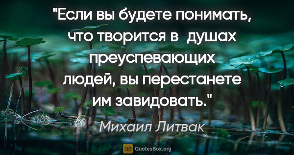 Михаил Литвак цитата: "Если вы будете понимать, что творится в душах преуспевающих..."