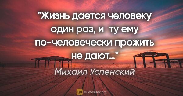 Михаил Успенский цитата: "Жизнь дается человеку один раз, и ту ему по-человечески..."
