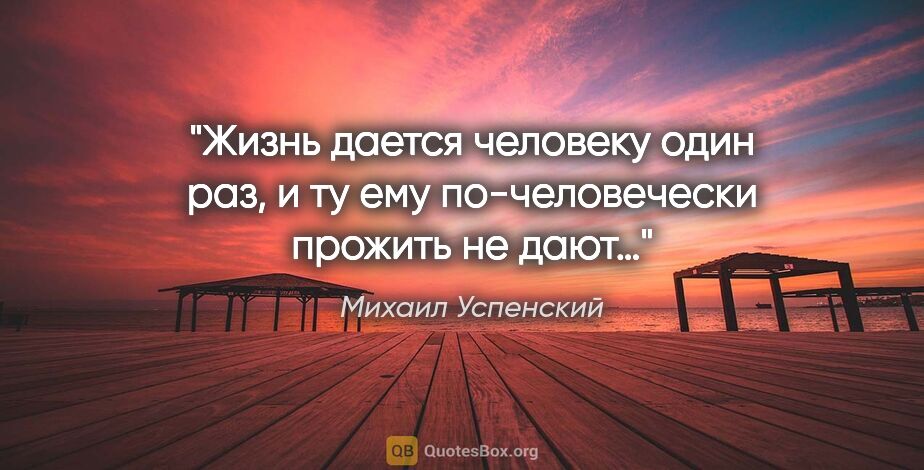Михаил Успенский цитата: "Жизнь дается человеку один раз, и ту ему по-человечески..."