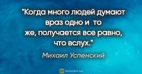 Михаил Успенский цитата: "Когда много людей думают враз одно и то же, получается все..."