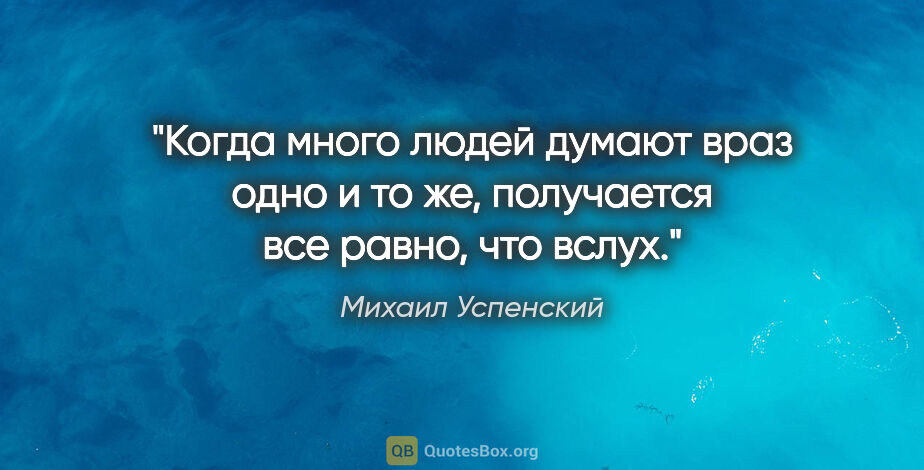 Михаил Успенский цитата: "Когда много людей думают враз одно и то же, получается все..."