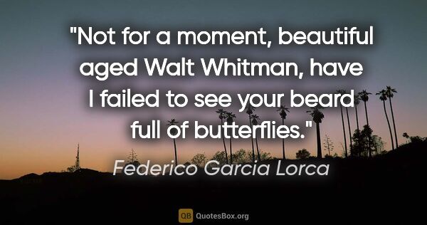 Federico Garcia Lorca quote: "Not for a moment, beautiful aged Walt Whitman, have I failed..."