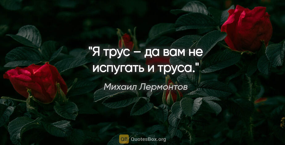 Михаил Лермонтов цитата: "Я трус – да вам не испугать и труса."