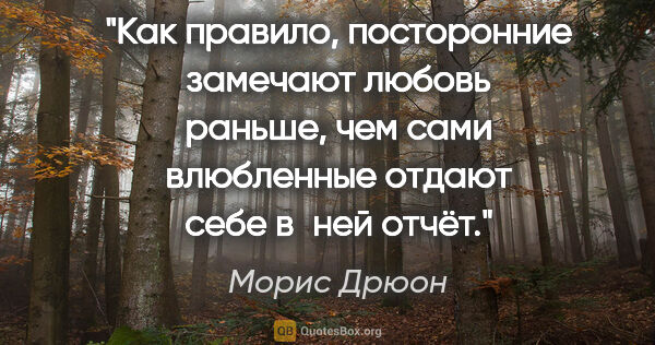 Морис Дрюон цитата: "Как правило, посторонние замечают любовь раньше, чем сами..."