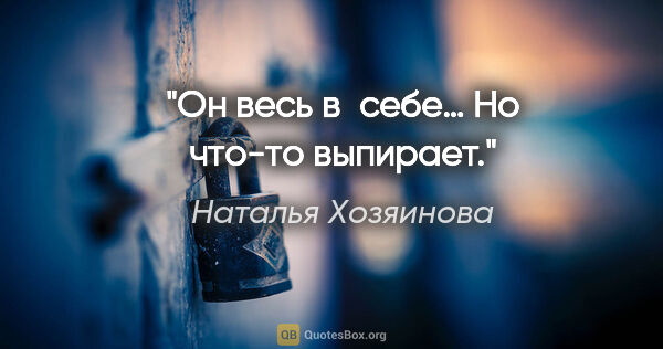 Наталья Хозяинова цитата: "Он весь в себе… Но что-то выпирает."