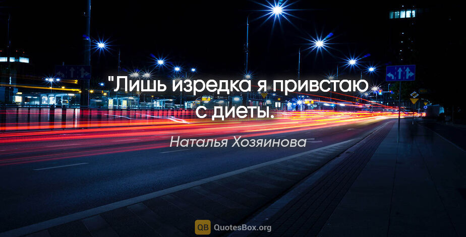 Наталья Хозяинова цитата: "Лишь изредка я привстаю с диеты."