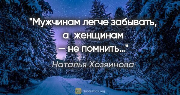 Наталья Хозяинова цитата: "Мужчинам легче забывать, а женщинам — не помнить…"