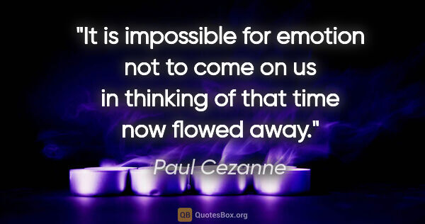 Paul Cezanne quote: "It is impossible for emotion not to come on us in thinking of..."
