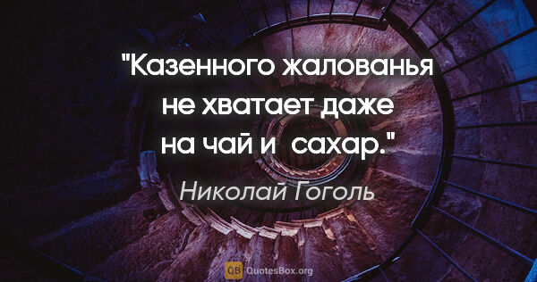 Николай Гоголь цитата: "Казенного жалованья не хватает даже на чай и сахар."