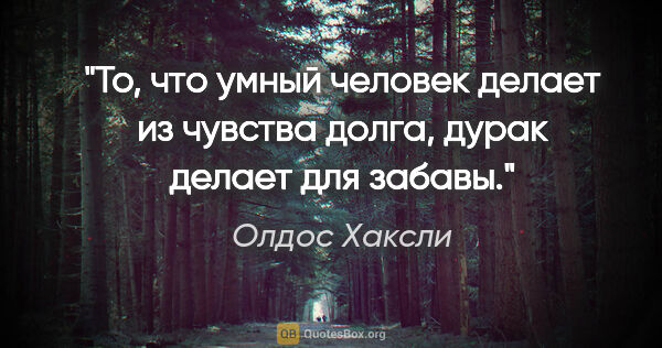 Олдос Хаксли цитата: "To, что умный человек делает из чувства долга, дурак делает..."