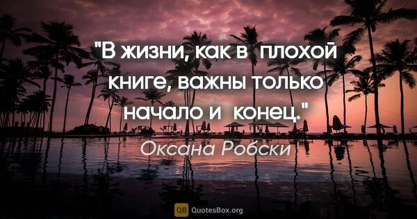 Оксана Робски цитата: "В жизни, как в плохой книге, важны только начало и конец."